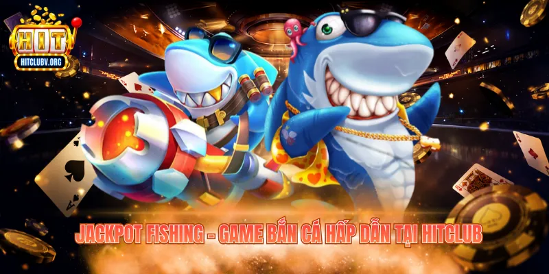 Jackpot Fishing – Game bắn cá hấp dẫn tại Hitclub