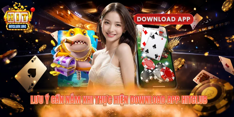 Lưu ý cần nắm khi thực hiện download app Hitclub