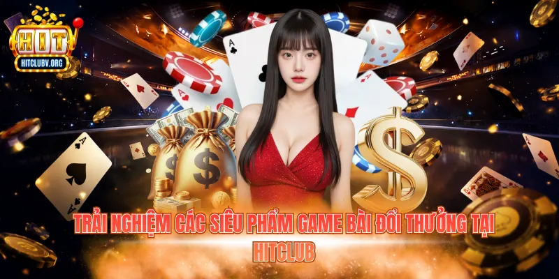 Trải nghiệm các siêu phẩm game bài đổi thưởng tại Hitclub